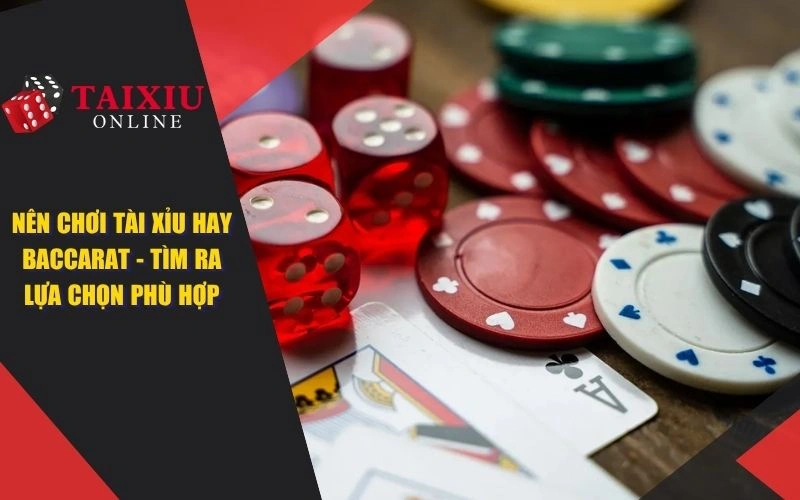 nen choi tai xiu hay baccarat anh dai dien 1059 Nên Chơi Tài Xỉu Hay Baccarat - Tìm Ra Lựa Chọn Phù Hợp