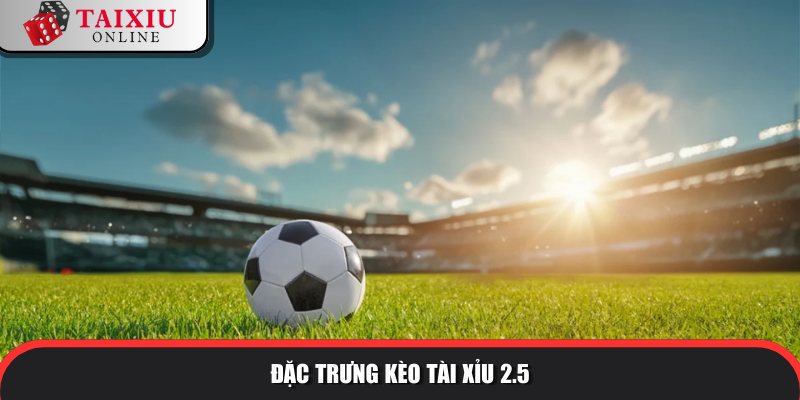 tai xiu 2 5 821 Đặc trưng nổi bật của kèo tài xỉu 2.5