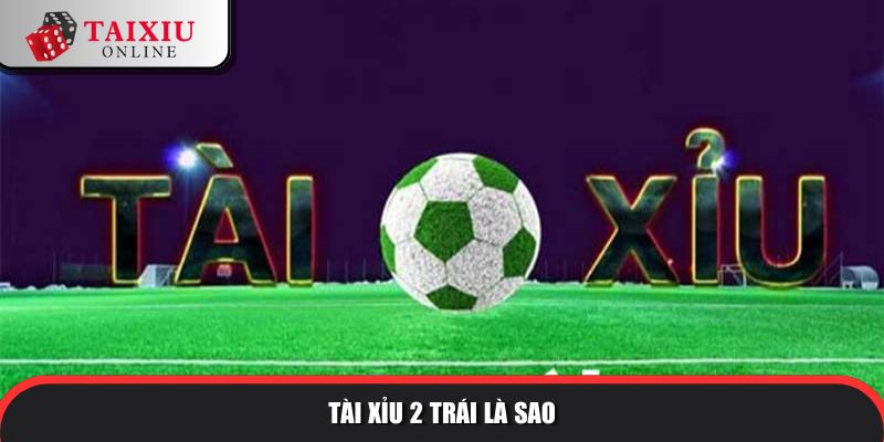 Tài xỉu 2 trái là sao